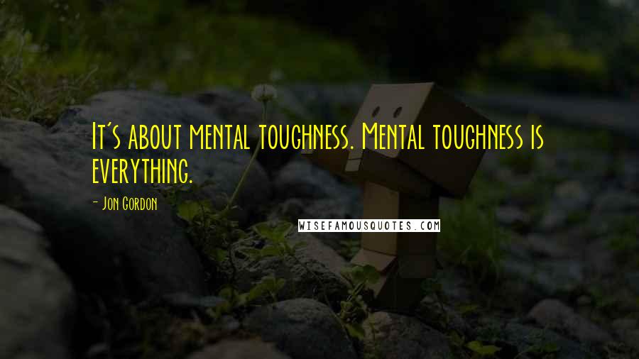 Jon Gordon quotes: It's about mental toughness. Mental toughness is everything.