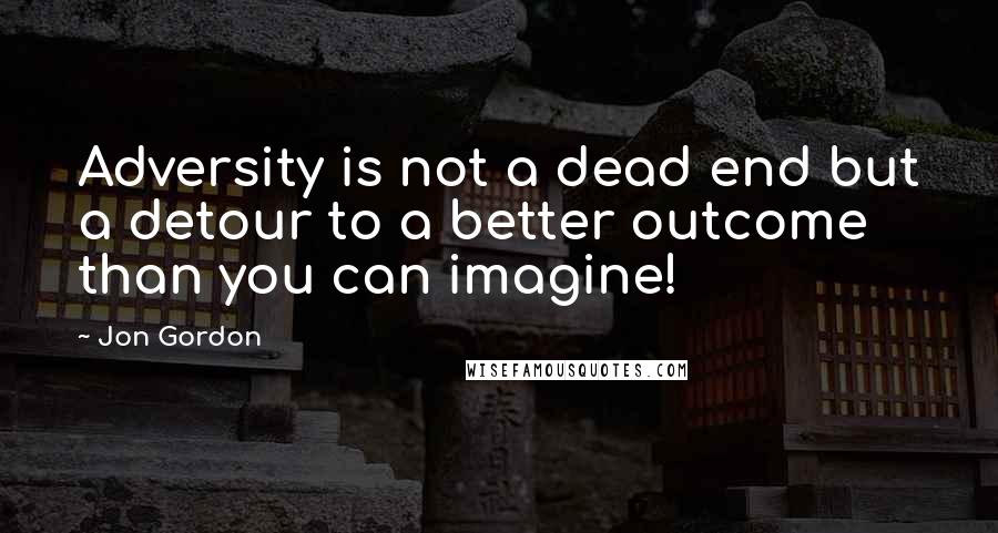 Jon Gordon quotes: Adversity is not a dead end but a detour to a better outcome than you can imagine!