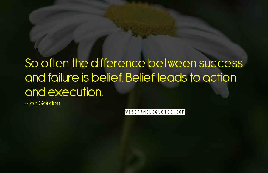 Jon Gordon quotes: So often the difference between success and failure is belief. Belief leads to action and execution.
