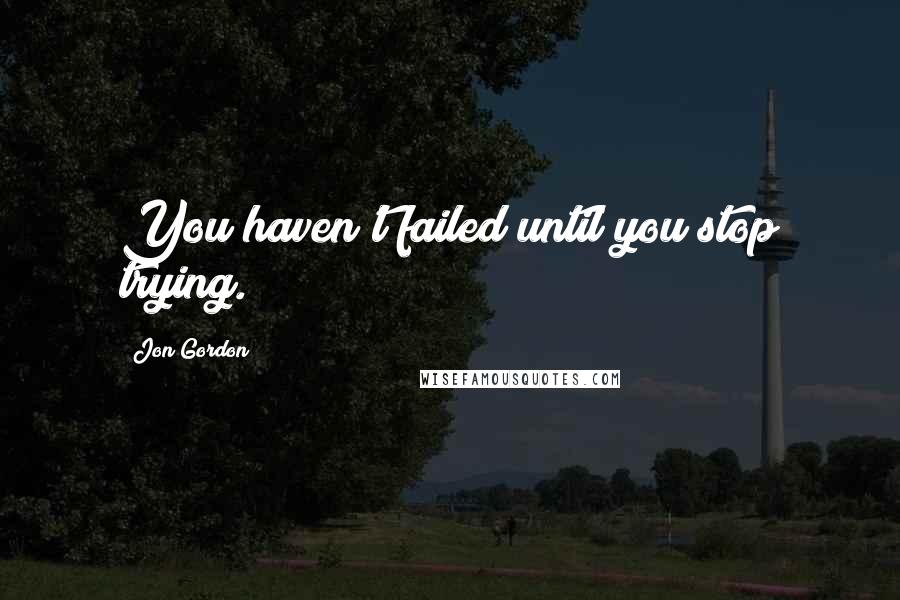 Jon Gordon quotes: You haven't failed until you stop trying.