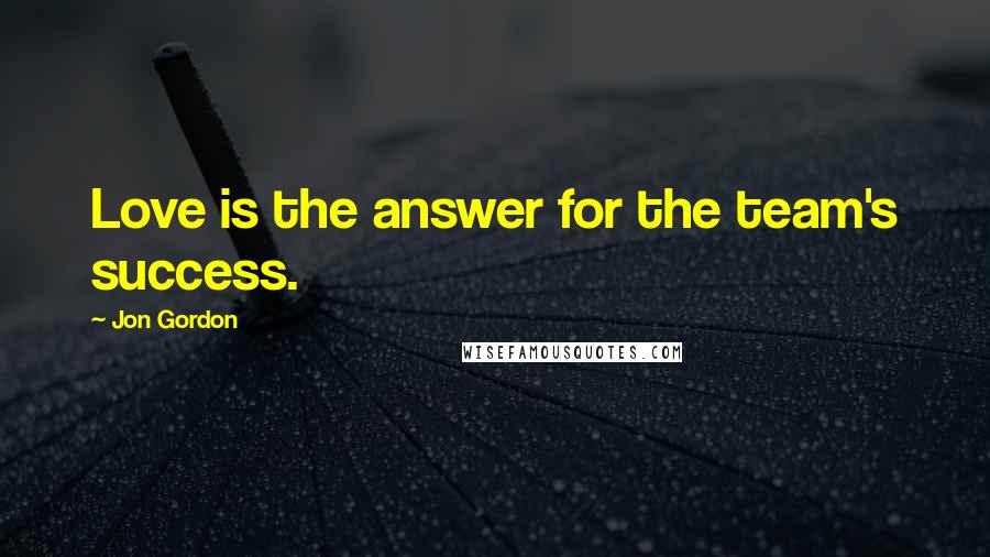 Jon Gordon quotes: Love is the answer for the team's success.