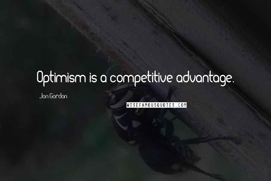 Jon Gordon quotes: Optimism is a competitive advantage.