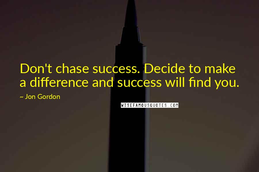 Jon Gordon quotes: Don't chase success. Decide to make a difference and success will find you.