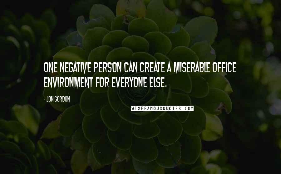 Jon Gordon quotes: One negative person can create a miserable office environment for everyone else.