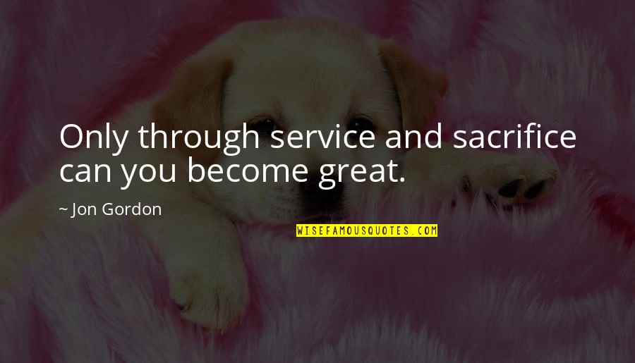 Jon Gordon Quotes By Jon Gordon: Only through service and sacrifice can you become