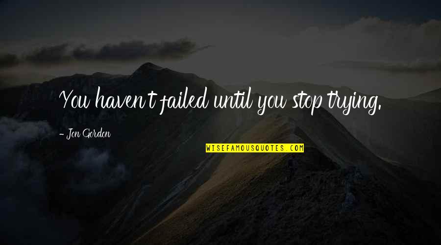Jon Gordon Quotes By Jon Gordon: You haven't failed until you stop trying.