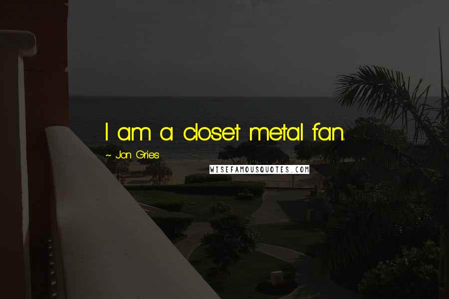 Jon Gries quotes: I am a closet metal fan.