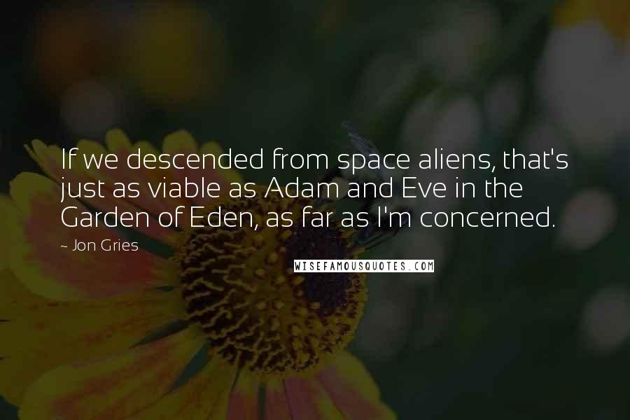 Jon Gries quotes: If we descended from space aliens, that's just as viable as Adam and Eve in the Garden of Eden, as far as I'm concerned.