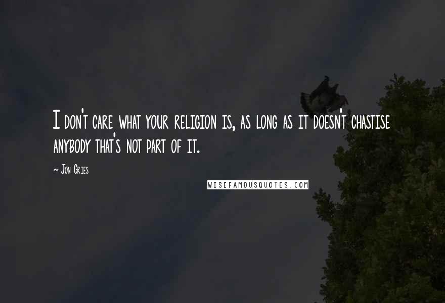 Jon Gries quotes: I don't care what your religion is, as long as it doesn't chastise anybody that's not part of it.