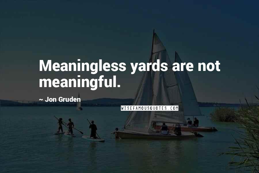 Jon Gruden quotes: Meaningless yards are not meaningful.