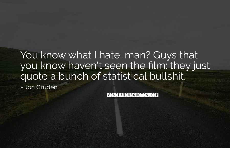 Jon Gruden quotes: You know what I hate, man? Guys that you know haven't seen the film: they just quote a bunch of statistical bullshit.