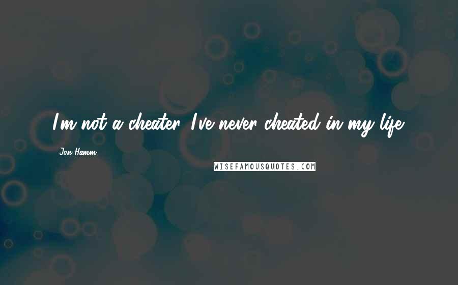 Jon Hamm quotes: I'm not a cheater. I've never cheated in my life.