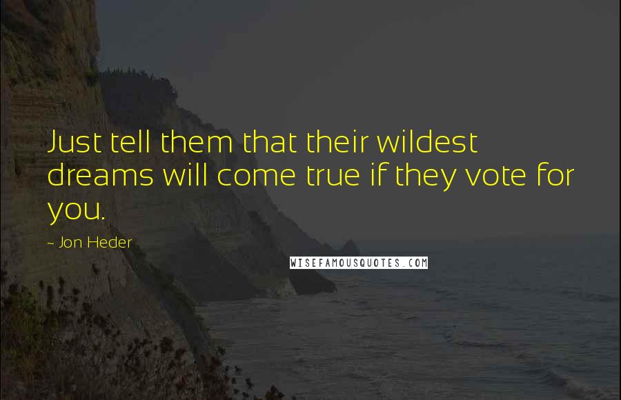Jon Heder quotes: Just tell them that their wildest dreams will come true if they vote for you.