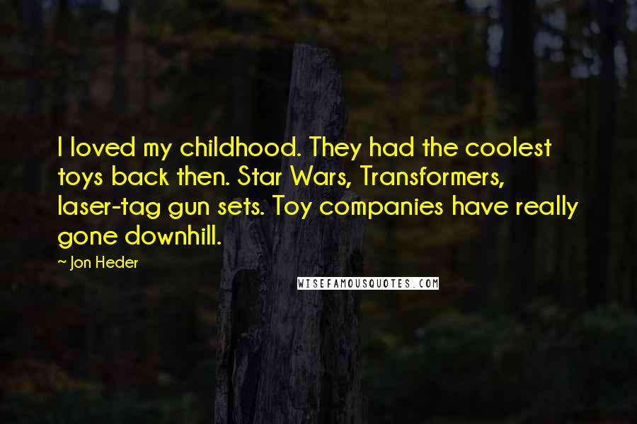 Jon Heder quotes: I loved my childhood. They had the coolest toys back then. Star Wars, Transformers, laser-tag gun sets. Toy companies have really gone downhill.