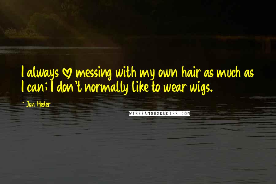 Jon Heder quotes: I always love messing with my own hair as much as I can; I don't normally like to wear wigs.