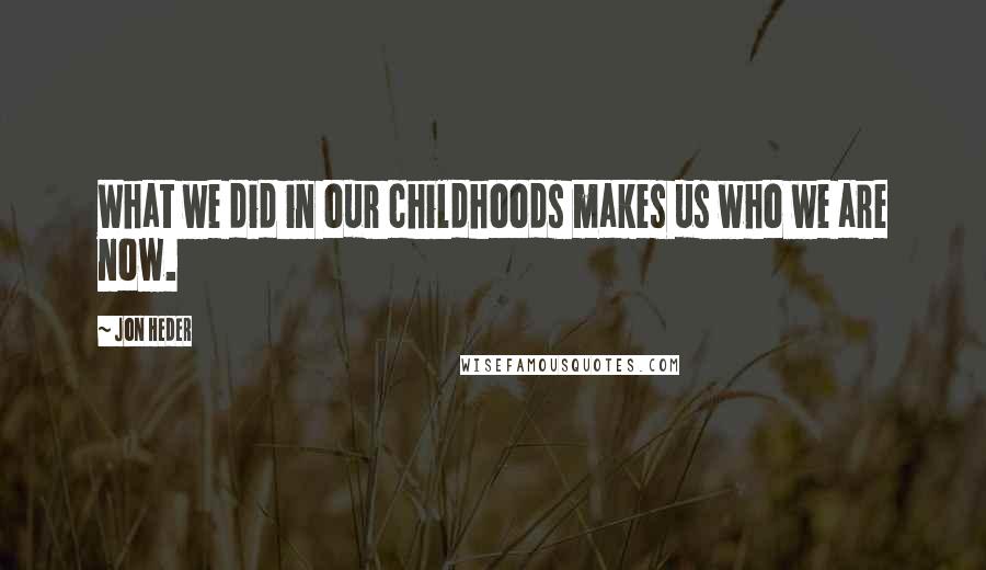 Jon Heder quotes: What we did in our childhoods makes us who we are now.