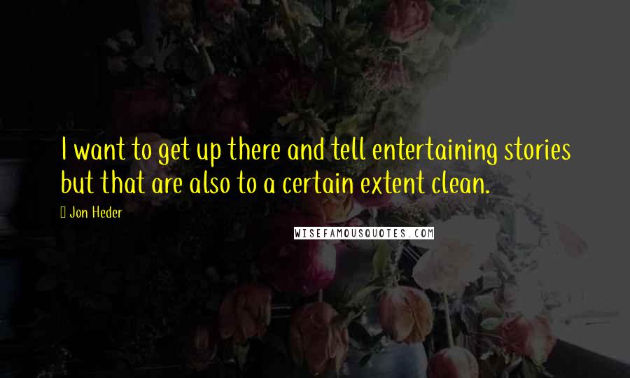 Jon Heder quotes: I want to get up there and tell entertaining stories but that are also to a certain extent clean.