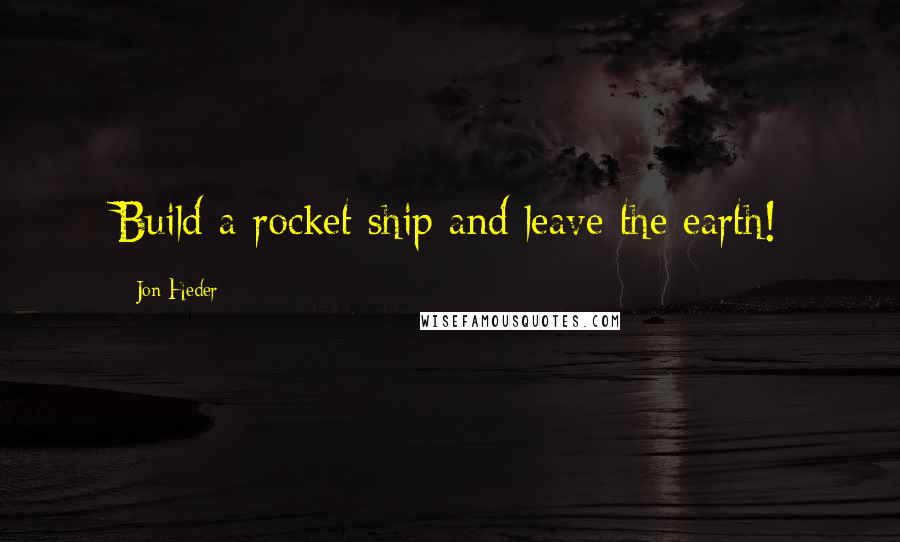 Jon Heder quotes: Build a rocket ship and leave the earth!