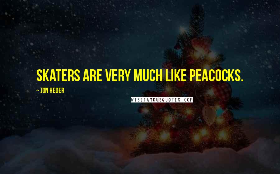 Jon Heder quotes: Skaters are very much like peacocks.