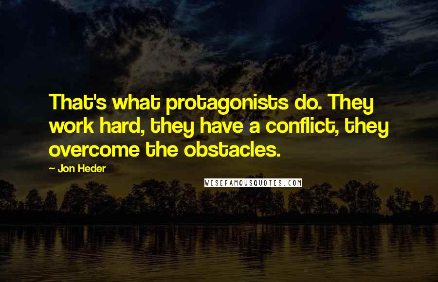 Jon Heder quotes: That's what protagonists do. They work hard, they have a conflict, they overcome the obstacles.