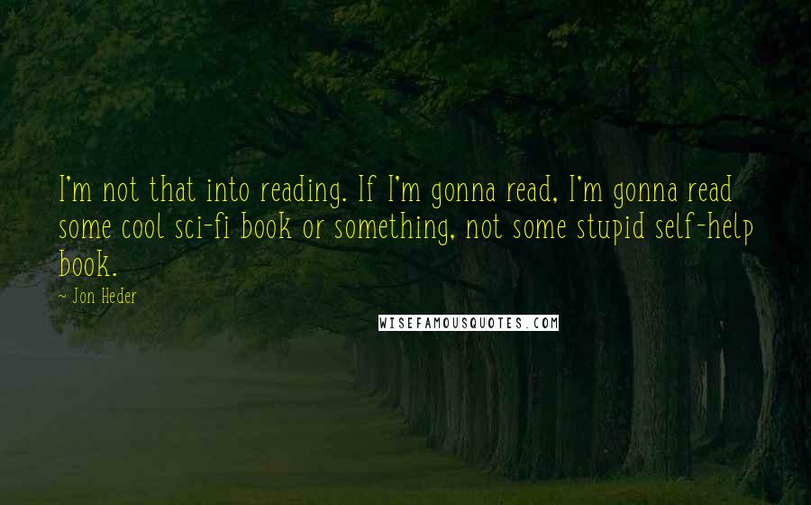 Jon Heder quotes: I'm not that into reading. If I'm gonna read, I'm gonna read some cool sci-fi book or something, not some stupid self-help book.