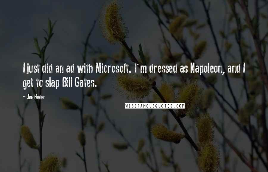 Jon Heder quotes: I just did an ad with Microsoft. I'm dressed as Napoleon, and I get to slap Bill Gates.