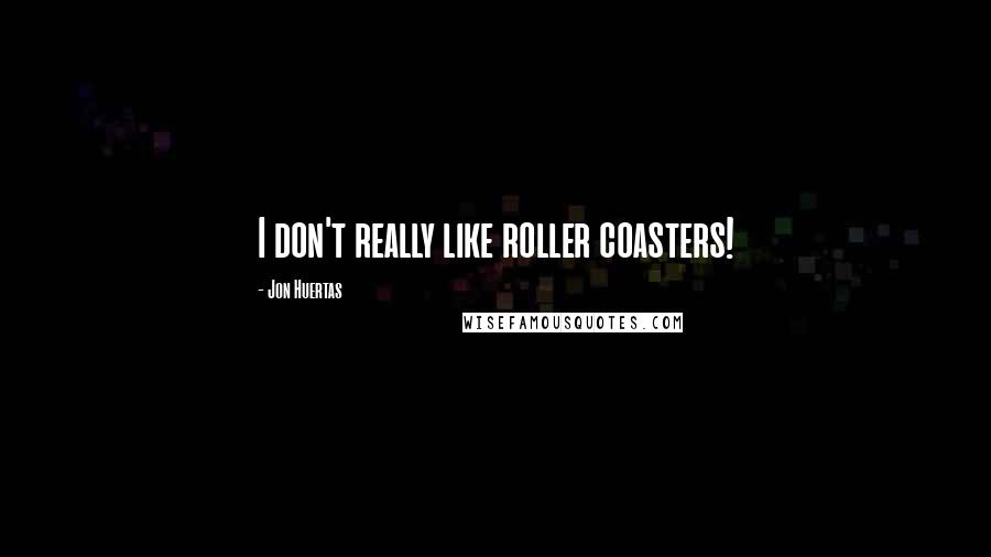 Jon Huertas quotes: I don't really like roller coasters!