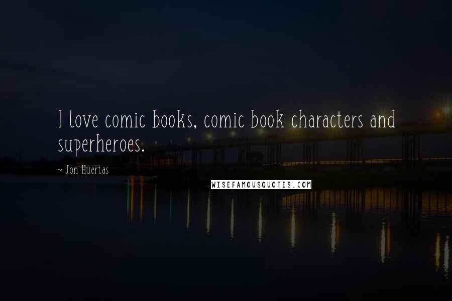 Jon Huertas quotes: I love comic books, comic book characters and superheroes.