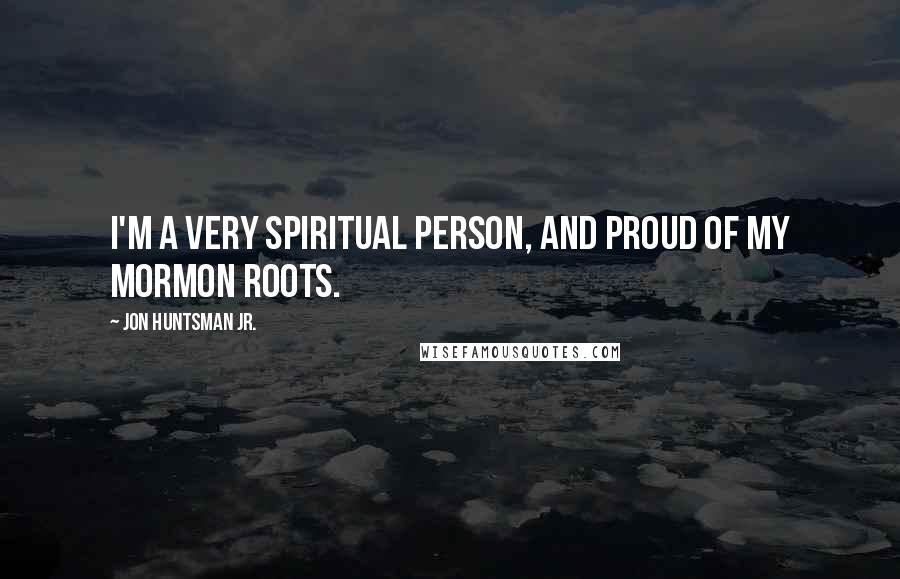 Jon Huntsman Jr. quotes: I'm a very spiritual person, and proud of my Mormon roots.
