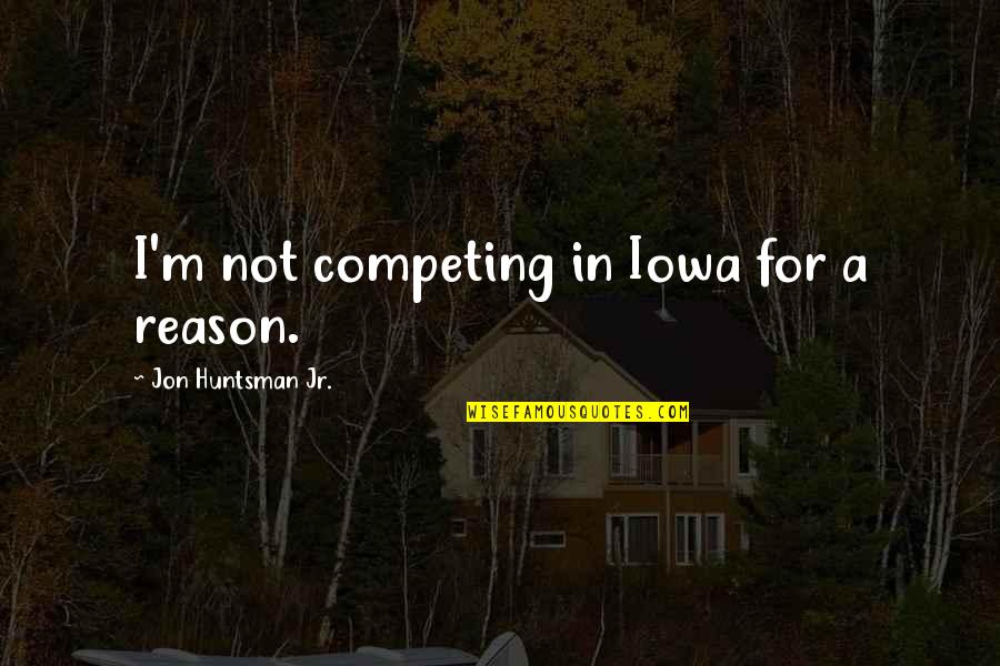 Jon Huntsman Quotes By Jon Huntsman Jr.: I'm not competing in Iowa for a reason. Jon Huntsman Quotes By Jon Huntsman Jr.: I'm not competing in Iowa for a reason.