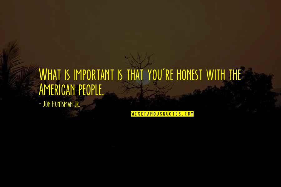 Jon Huntsman Quotes By Jon Huntsman Jr.: What is important is that you're honest with Jon Huntsman Quotes By Jon Huntsman Jr.: What is important is that you're honest with
