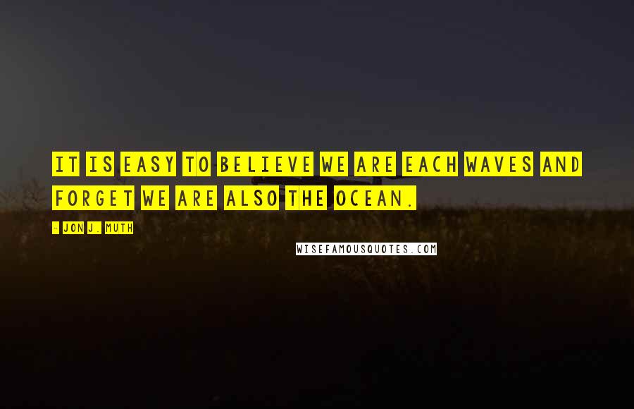 Jon J. Muth quotes: It is easy to believe we are each waves and forget we are also the ocean.