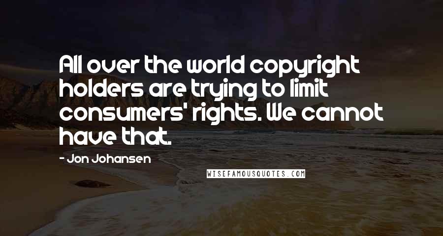 Jon Johansen quotes: All over the world copyright holders are trying to limit consumers' rights. We cannot have that.