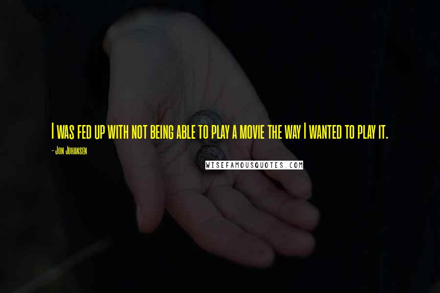 Jon Johansen quotes: I was fed up with not being able to play a movie the way I wanted to play it.