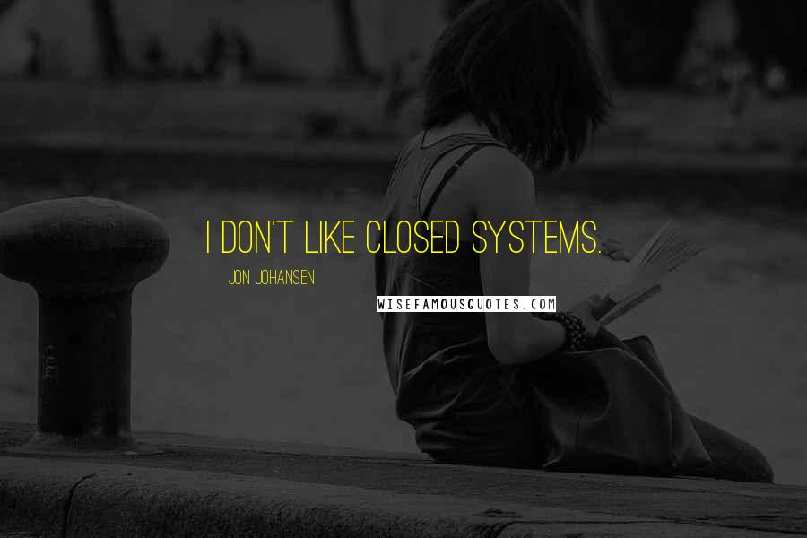 Jon Johansen quotes: I don't like closed systems.