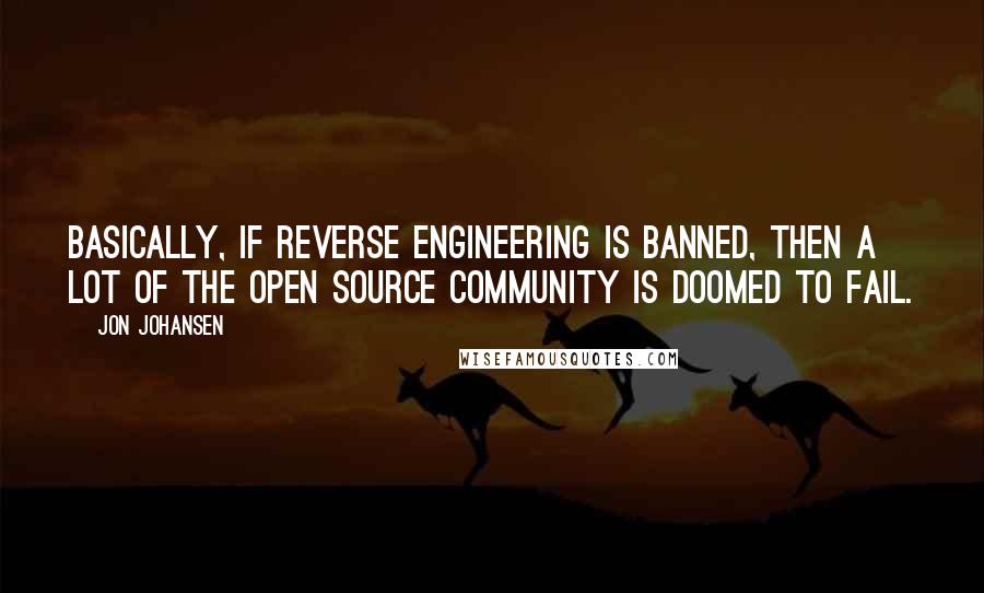 Jon Johansen quotes: Basically, if reverse engineering is banned, then a lot of the open source community is doomed to fail.