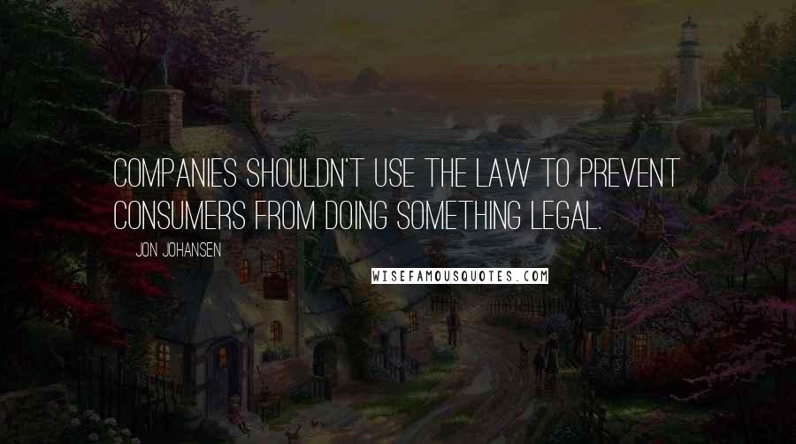 Jon Johansen quotes: Companies shouldn't use the law to prevent consumers from doing something legal.