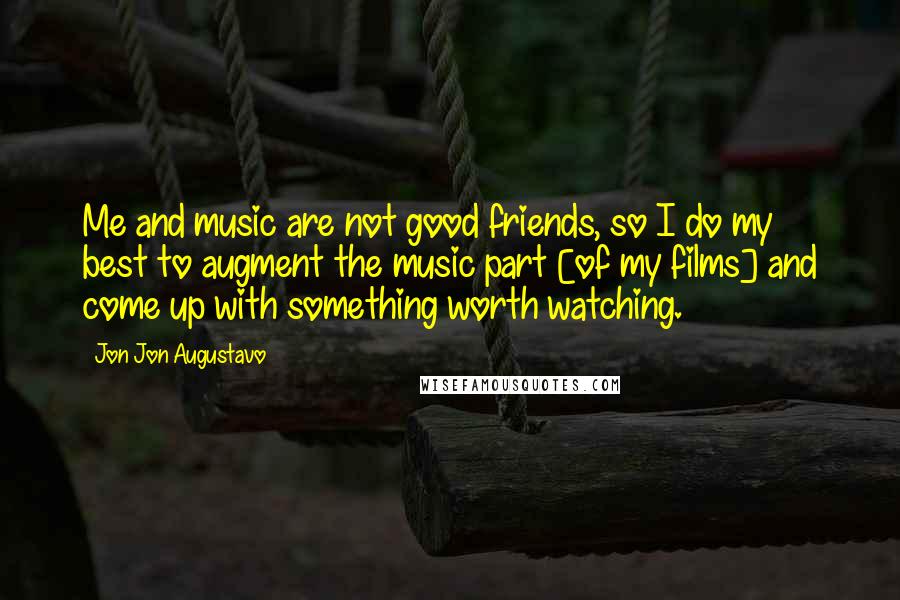 Jon Jon Augustavo quotes: Me and music are not good friends, so I do my best to augment the music part [of my films] and come up with something worth watching.