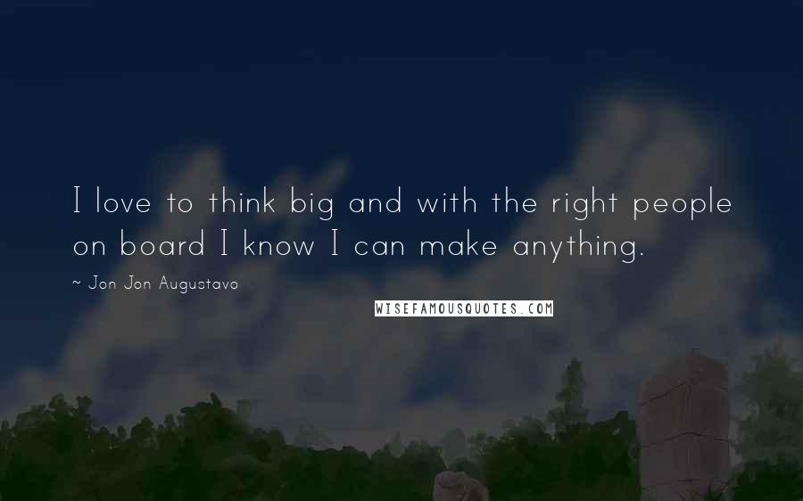 Jon Jon Augustavo quotes: I love to think big and with the right people on board I know I can make anything.