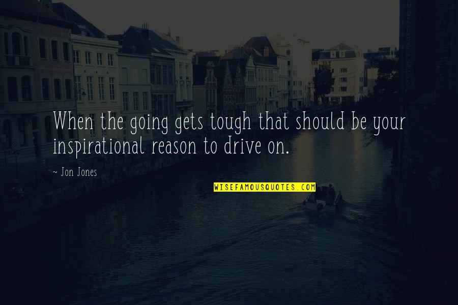 Jon Jones Inspirational Quotes By Jon Jones: When the going gets tough that should be