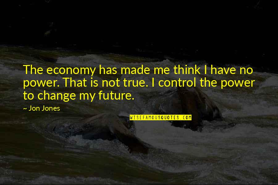 Jon Jones Inspirational Quotes By Jon Jones: The economy has made me think I have