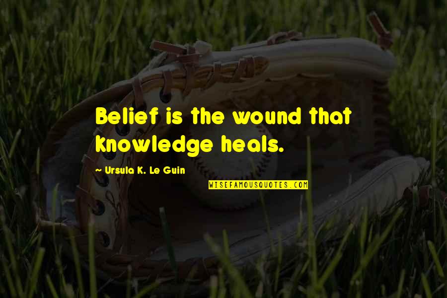Jon Jones Inspirational Quotes By Ursula K. Le Guin: Belief is the wound that knowledge heals.