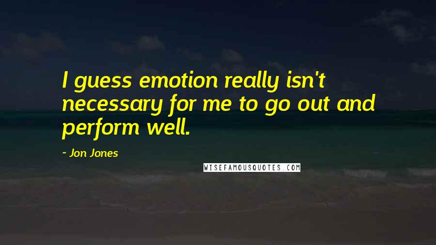 Jon Jones quotes: I guess emotion really isn't necessary for me to go out and perform well.