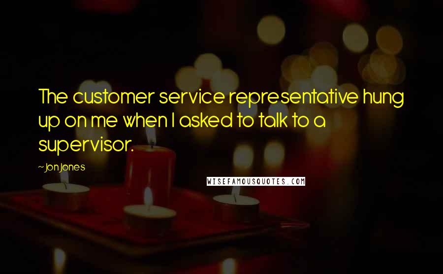 Jon Jones quotes: The customer service representative hung up on me when I asked to talk to a supervisor.