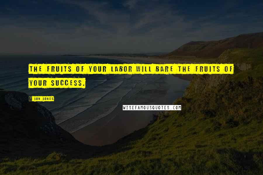 Jon Jones quotes: The fruits of your labor will bare the fruits of your success.
