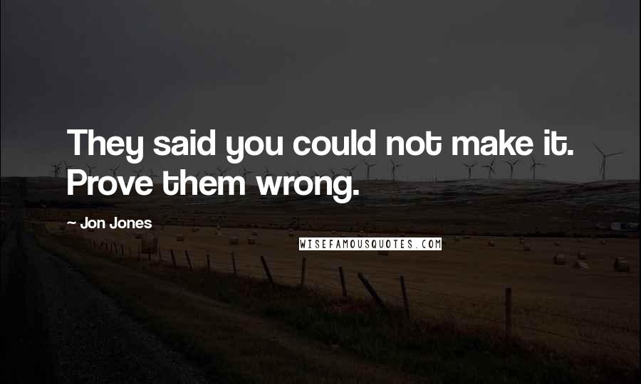 Jon Jones quotes: They said you could not make it. Prove them wrong.