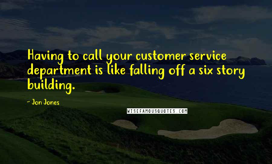 Jon Jones quotes: Having to call your customer service department is like falling off a six story building.