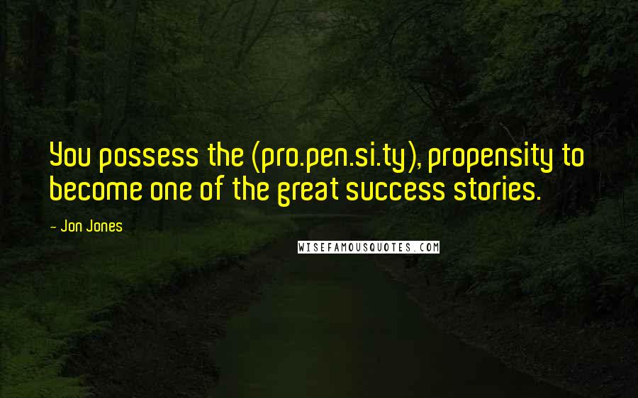 Jon Jones quotes: You possess the (pro.pen.si.ty), propensity to become one of the great success stories.