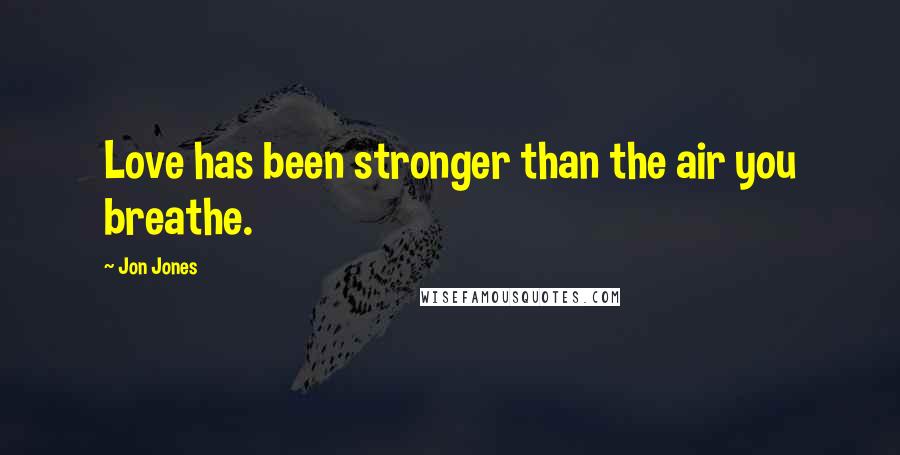 Jon Jones quotes: Love has been stronger than the air you breathe.