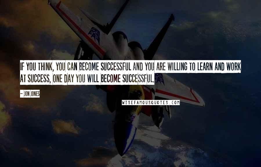 Jon Jones quotes: If you think, you can become successful and you are willing to learn and work at success, one day you will become successful.